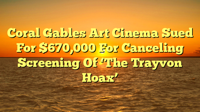 Coral Gables Art Cinema Sued For $670,000 For Canceling Screening Of ‘The Trayvon Hoax’ 